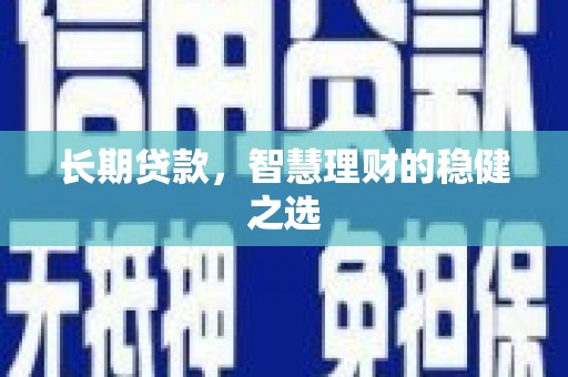 闽侯长期贷款，智慧理财的稳健之选