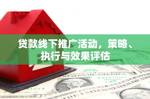 闽侯贷款线下推广活动，策略、执行与效果评估