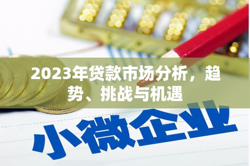 闽侯2023年贷款市场分析，趋势、挑战与机遇