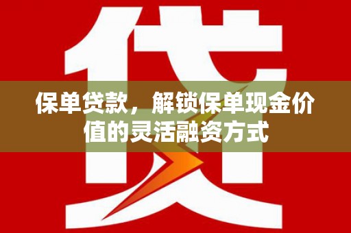闽侯保单贷款，解锁保单现金价值的灵活融资方式