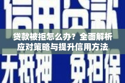 闽侯贷款被拒怎么办？全面解析应对策略与提升信用方法