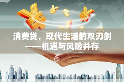 闽侯消费贷，现代生活的双刃剑——机遇与风险并存