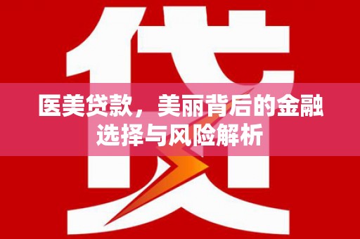 闽侯医美贷款，美丽背后的金融选择与风险解析