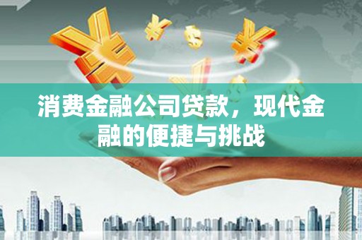 闽侯消费金融公司贷款，现代金融的便捷与挑战