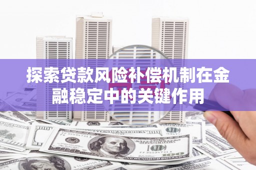 闽侯探索贷款风险补偿机制在金融稳定中的关键作用