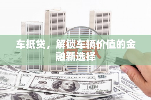 闽侯车抵贷，解锁车辆价值的金融新选择