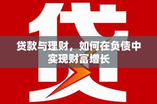 闽侯贷款与理财，如何在负债中实现财富增长