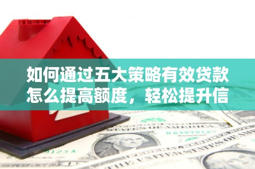 闽侯如何通过五大策略有效贷款怎么提高额度，轻松提升信用价值