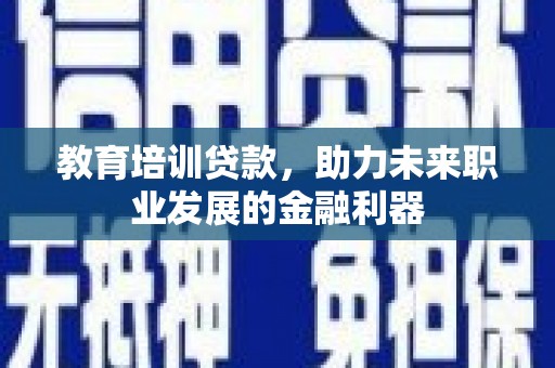 闽侯教育培训贷款，助力未来职业发展的金融利器