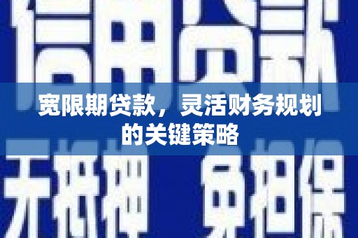 闽侯宽限期贷款，灵活财务规划的关键策略