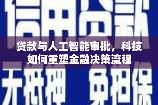 闽侯贷款与人工智能审批，科技如何重塑金融决策流程