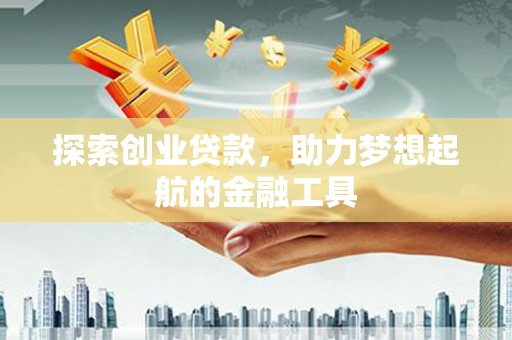 闽侯探索创业贷款，助力梦想起航的金融工具