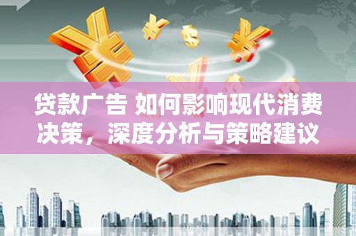 闽侯贷款广告 如何影响现代消费决策，深度分析与策略建议