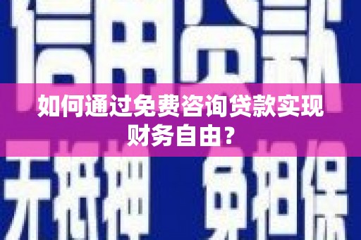 闽侯如何通过免费咨询贷款实现财务自由？