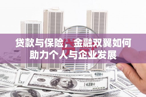 闽侯贷款与保险，金融双翼如何助力个人与企业发展