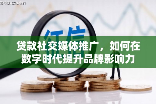 闽侯贷款社交媒体推广，如何在数字时代提升品牌影响力
