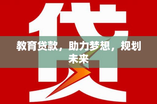 闽侯教育贷款，助力梦想，规划未来