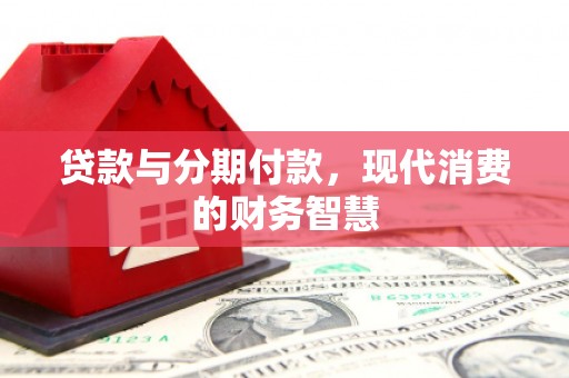 闽侯贷款与分期付款，现代消费的财务智慧