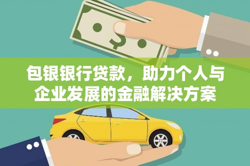 闽侯包银银行贷款，助力个人与企业发展的金融解决方案
