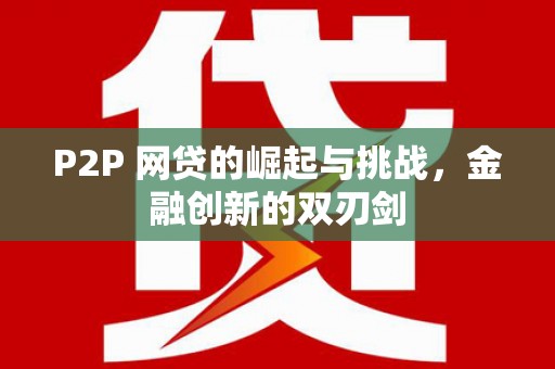 闽侯P2P 网贷的崛起与挑战，金融创新的双刃剑