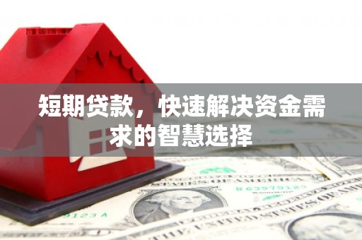 闽侯短期贷款，快速解决资金需求的智慧选择