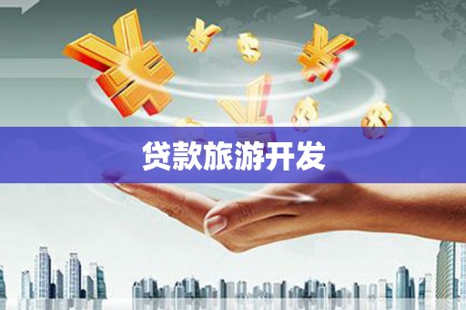 闽侯贷款旅游开发