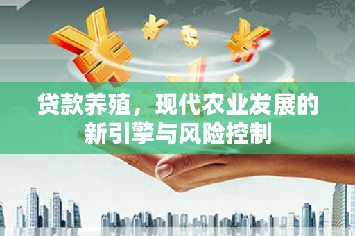 闽侯贷款养殖，现代农业发展的新引擎与风险控制