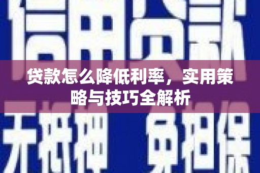 闽侯贷款怎么降低利率，实用策略与技巧全解析