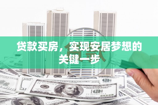 闽侯贷款买房，实现安居梦想的关键一步