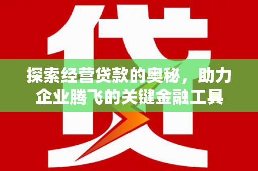 闽侯探索经营贷款的奥秘，助力企业腾飞的关键金融工具