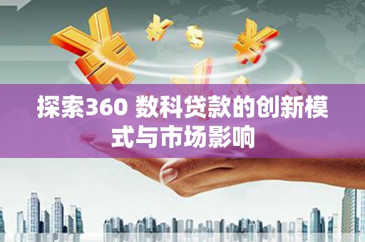 闽侯探索360 数科贷款的创新模式与市场影响