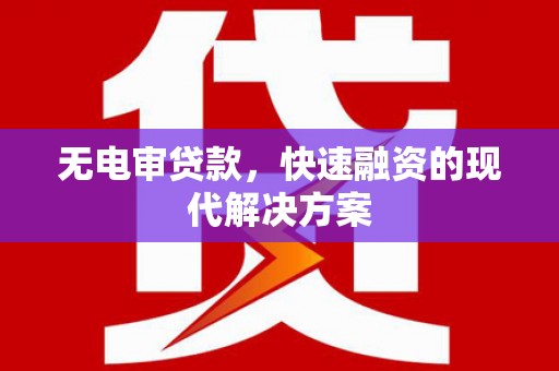 闽侯无电审贷款，快速融资的现代解决方案