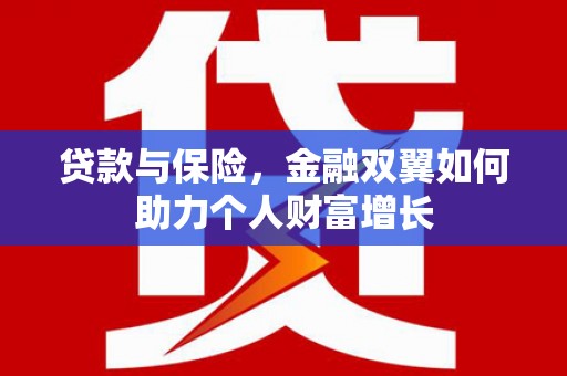 闽侯贷款与保险，金融双翼如何助力个人财富增长