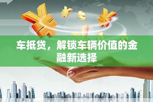 闽侯车抵贷，解锁车辆价值的金融新选择