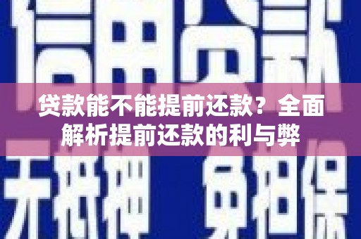 闽侯贷款能不能提前还款？全面解析提前还款的利与弊