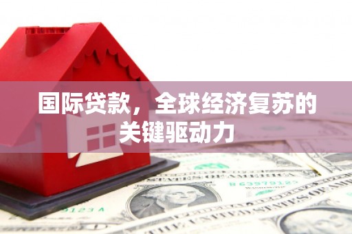 闽侯国际贷款，全球经济复苏的关键驱动力