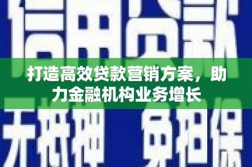 闽侯打造高效贷款营销方案，助力金融机构业务增长