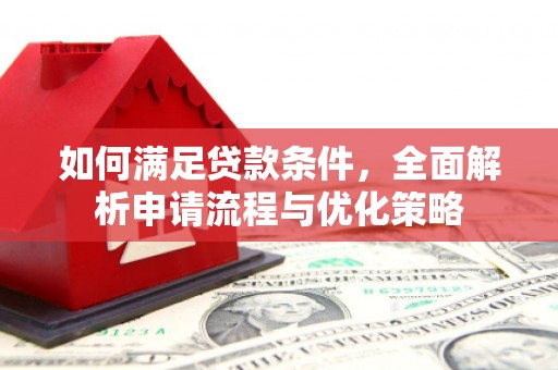 闽侯如何满足贷款条件，全面解析申请流程与优化策略