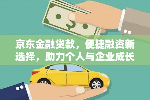 闽侯京东金融贷款，便捷融资新选择，助力个人与企业成长