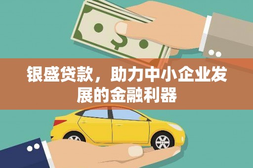闽侯银盛贷款，助力中小企业发展的金融利器