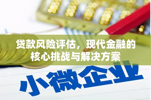 闽侯贷款风险评估，现代金融的核心挑战与解决方案