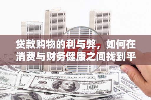 闽侯贷款购物的利与弊，如何在消费与财务健康之间找到平衡