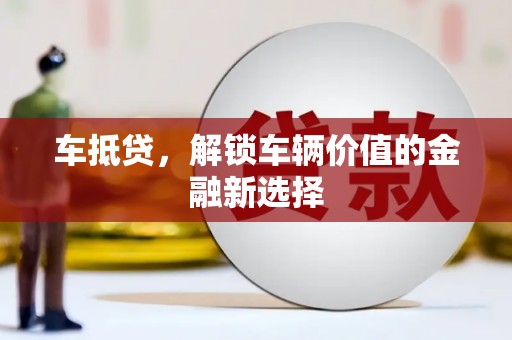 闽侯车抵贷，解锁车辆价值的金融新选择