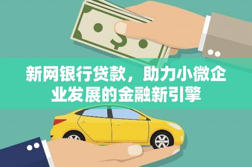 闽侯新网银行贷款，助力小微企业发展的金融新引擎