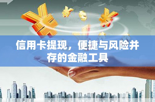 闽侯信用卡提现，便捷与风险并存的金融工具
