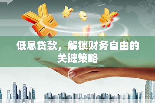 闽侯低息贷款，解锁财务自由的关键策略