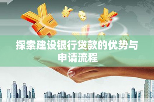 闽侯探索建设银行贷款的优势与申请流程