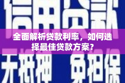 闽侯全面解析贷款利率，如何选择最佳贷款方案？