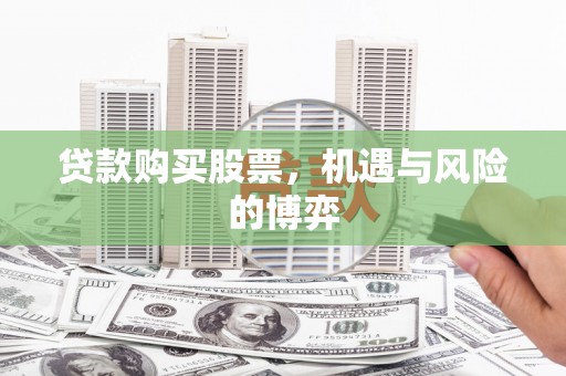 闽侯贷款购买股票，机遇与风险的博弈