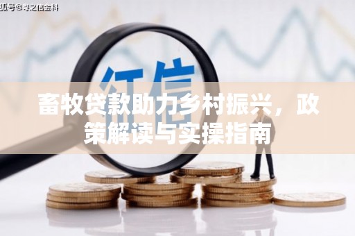 闽侯畜牧贷款助力乡村振兴，政策解读与实操指南
